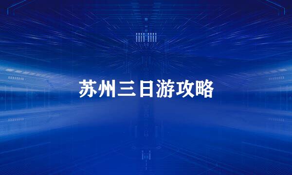 苏州三日游攻略