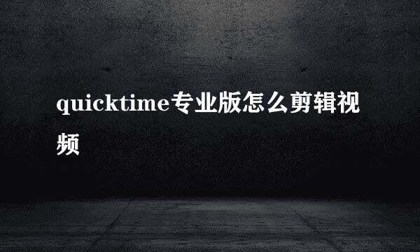 quicktime专业版怎么剪辑视频