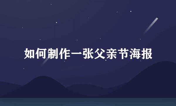 如何制作一张父亲节海报
