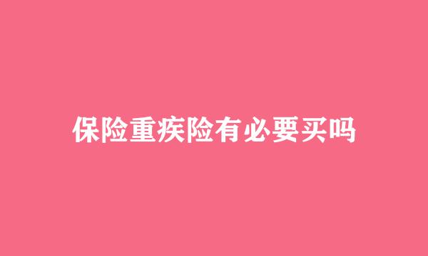 保险重疾险有必要买吗