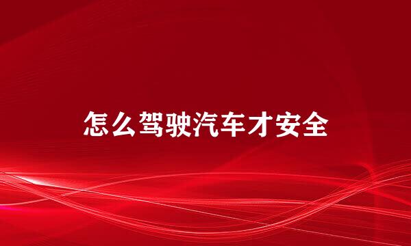 怎么驾驶汽车才安全