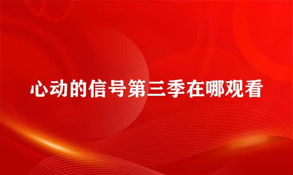 心动的信号第三季在哪观看