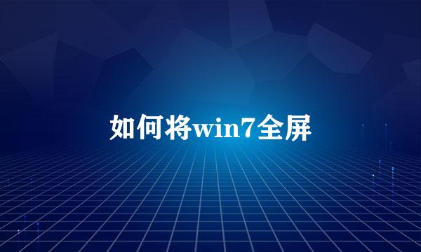 如何将win7全屏