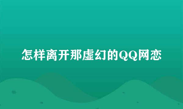 怎样离开那虚幻的QQ网恋