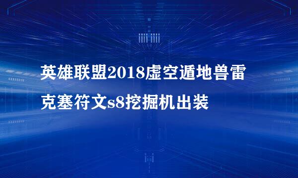 英雄联盟2018虚空遁地兽雷克塞符文s8挖掘机出装