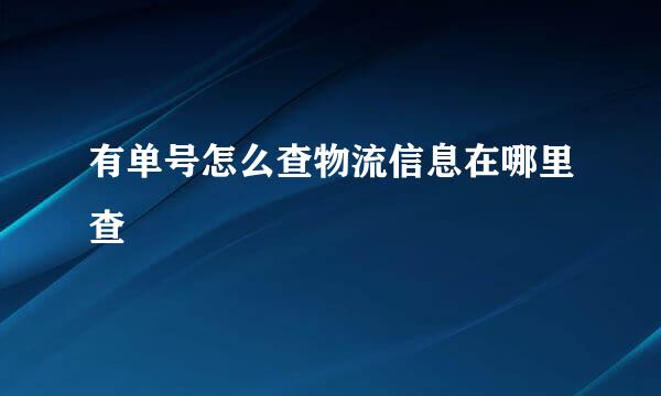 有单号怎么查物流信息在哪里查