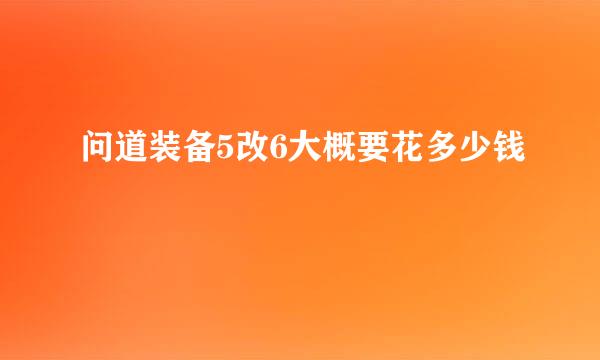 问道装备5改6大概要花多少钱