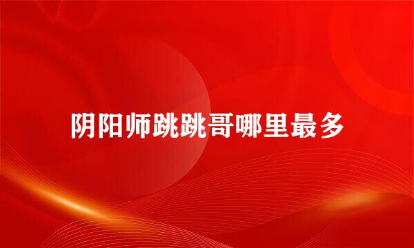 阴阳师跳跳哥哪里最多