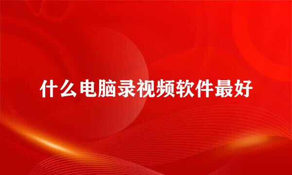 什么电脑录视频软件最好