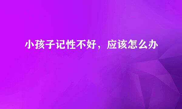 小孩子记性不好,应该怎么办