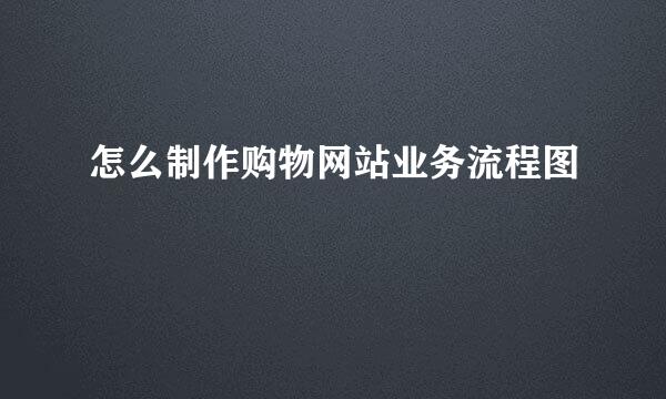 怎么制作购物网站业务流程图