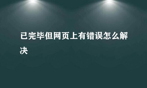 已完毕但网页上有错误怎么解决