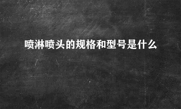 喷淋喷头的规格和型号是什么