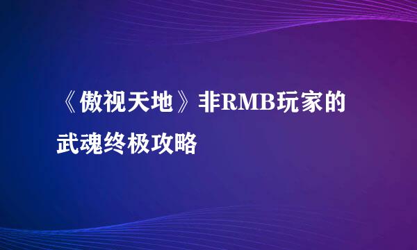 《傲视天地》非RMB玩家的武魂终极攻略