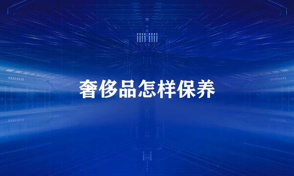 奢侈品怎样保养