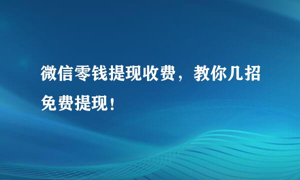 微信零钱提现收费，教你几招免费提现！