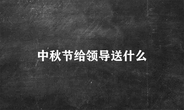 中秋节给领导送什么