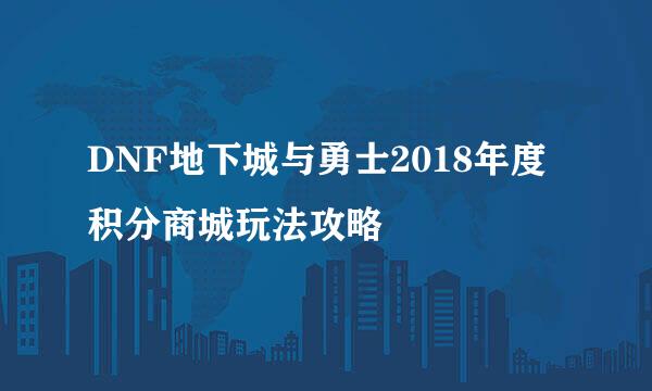 DNF地下城与勇士2018年度积分商城玩法攻略
