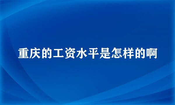 重庆的工资水平是怎样的啊