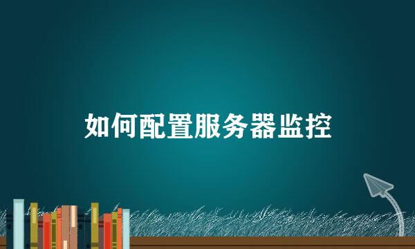 如何配置服务器监控