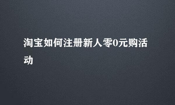 淘宝如何注册新人零0元购活动