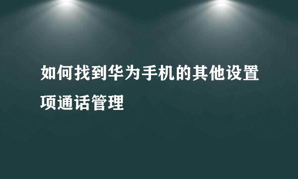 如何找到华为手机的其他设置项通话管理 