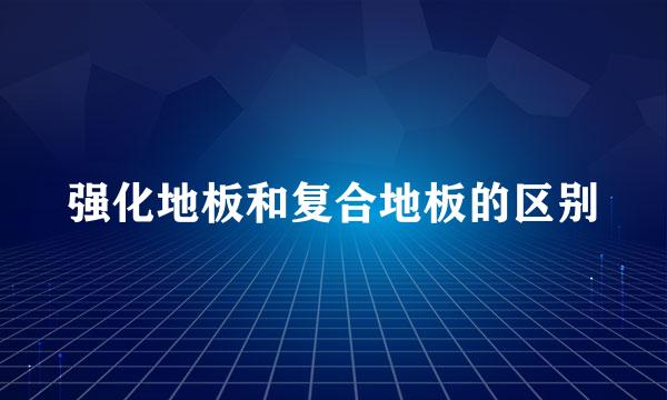 强化地板和复合地板的区别