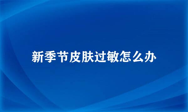 新季节皮肤过敏怎么办