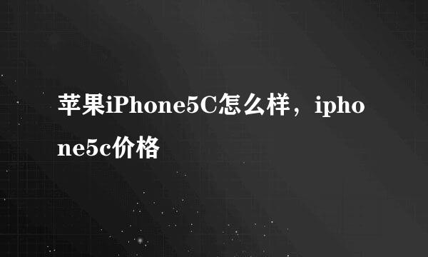 苹果iPhone5C怎么样，iphone5c价格