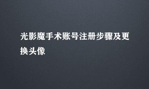 光影魔手术账号注册步骤及更换头像