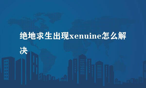 绝地求生出现xenuine怎么解决
