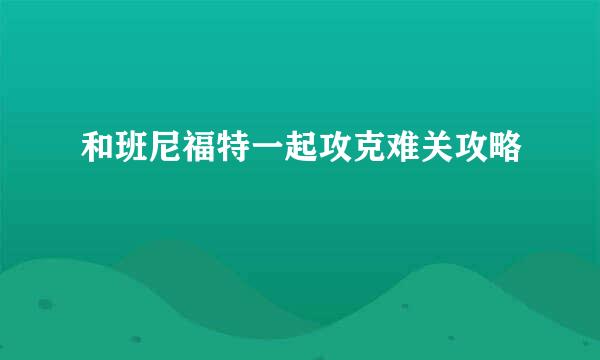 和班尼福特一起攻克难关攻略