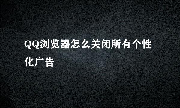 QQ浏览器怎么关闭所有个性化广告