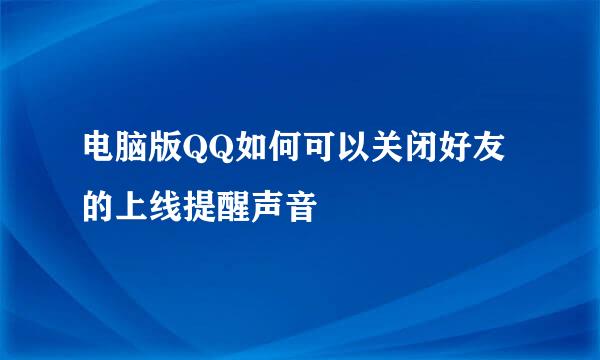 电脑版QQ如何可以关闭好友的上线提醒声音