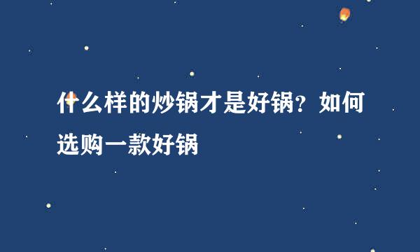 什么样的炒锅才是好锅？如何选购一款好锅