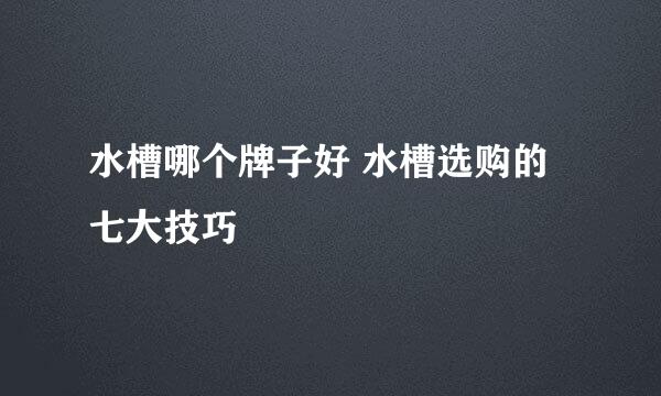 水槽哪个牌子好 水槽选购的七大技巧