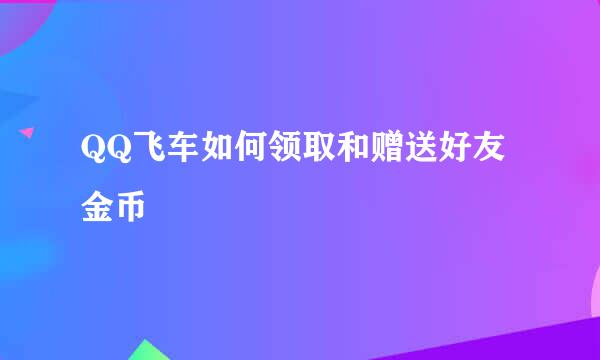 QQ飞车如何领取和赠送好友金币