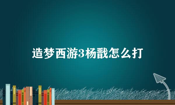 造梦西游3杨戬怎么打