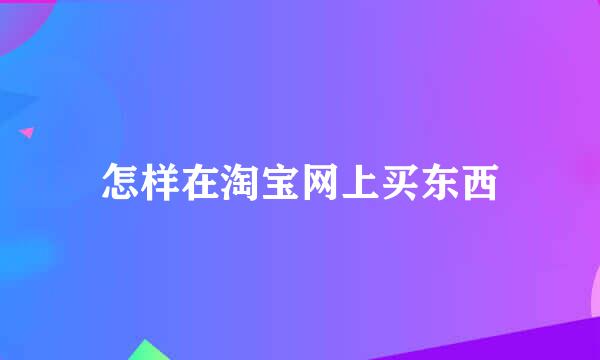 怎样在淘宝网上买东西