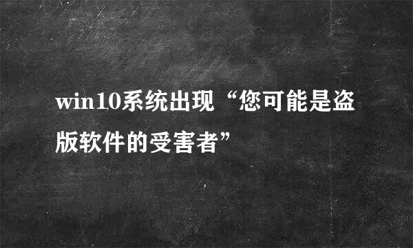 win10系统出现“您可能是盗版软件的受害者”