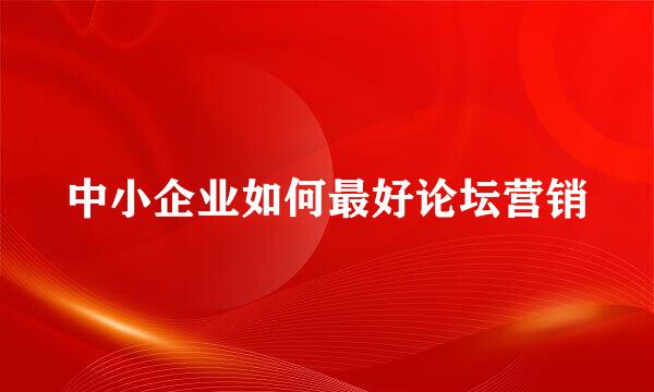 中小企业如何最好论坛营销