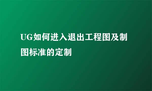 UG如何进入退出工程图及制图标准的定制