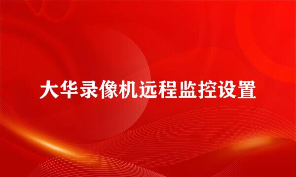 大华录像机远程监控设置