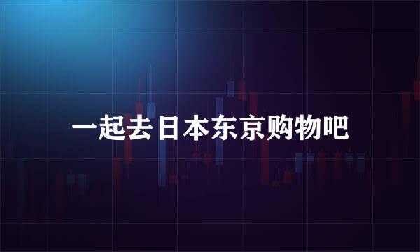 一起去日本东京购物吧