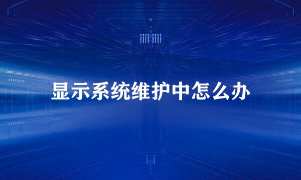 显示系统维护中怎么办
