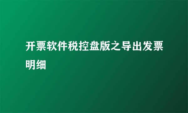 开票软件税控盘版之导出发票明细