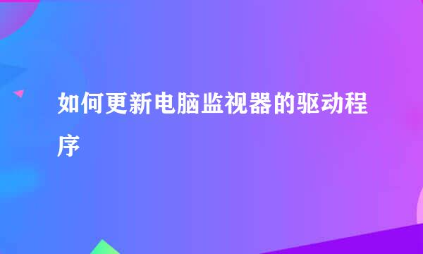 如何更新电脑监视器的驱动程序