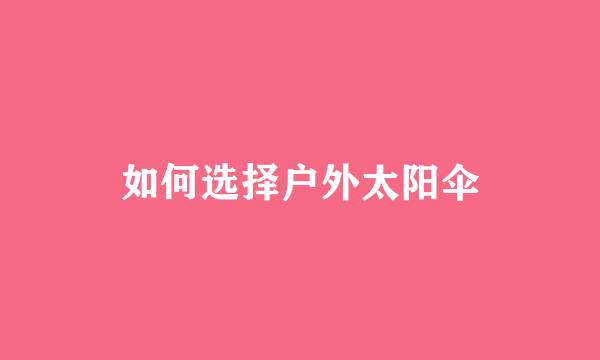 如何选择户外太阳伞