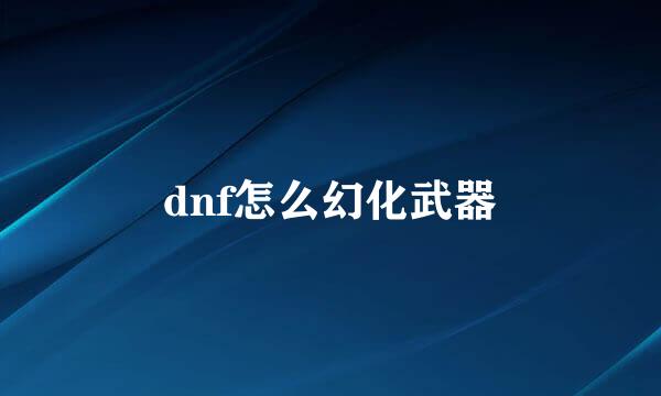 dnf怎么幻化武器