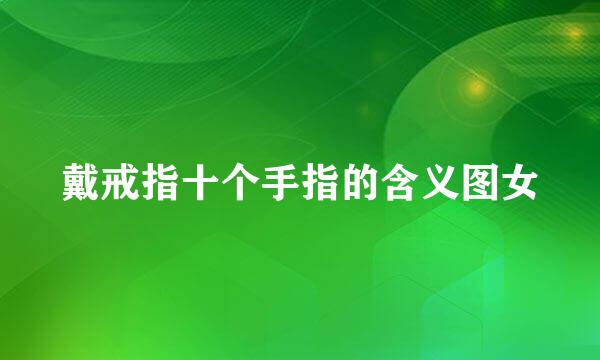 戴戒指十个手指的含义图女